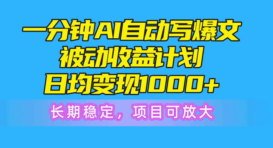 一分钟AI爆文被动收益计划，日均变现1000+，长期稳定，项目可放大-金易项目网