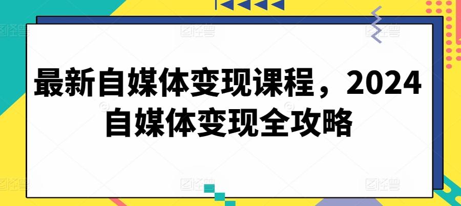 最新自媒体变现课程，2024自媒体变现全攻略-金易项目网