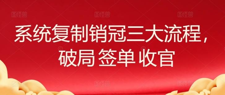 系统复制销冠三大流程，破局 签单 收官-金易项目网