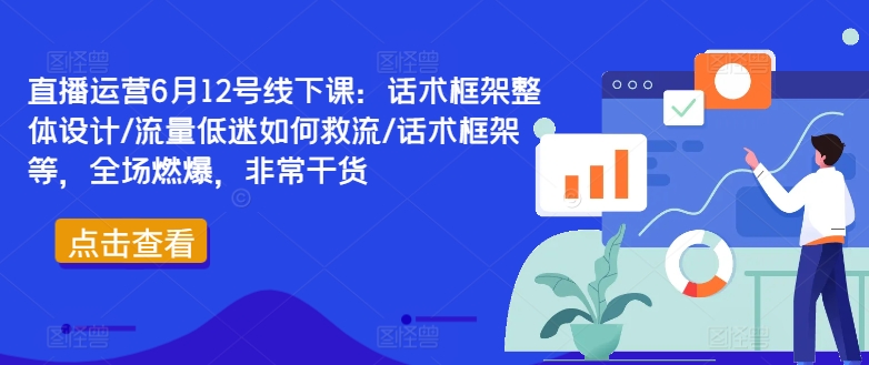 直播运营6月12号线下课：话术框架整体设计/流量低迷如何救流/话术框架等，全场燃爆，非常干货-金易项目网