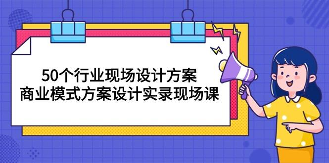 50个行业 现场设计方案，商业模式方案设计实录现场课(50节课-金易项目网