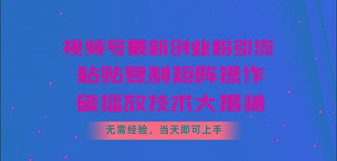 视频号最新创业粉引流，粘贴复制矩阵操作，破播放技术大揭秘，无需经验...-金易项目网