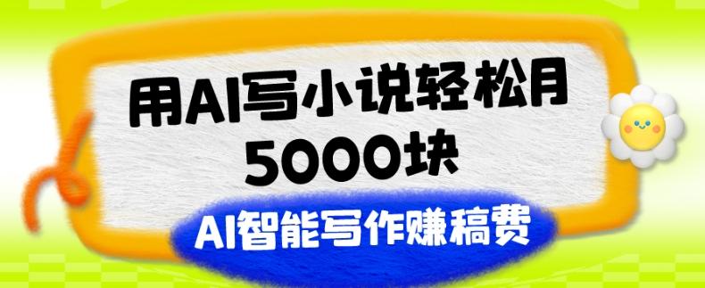 用AI写小说轻松月5000块、AI智能写作赚稿费、【附加一对一指导】-金易项目网
