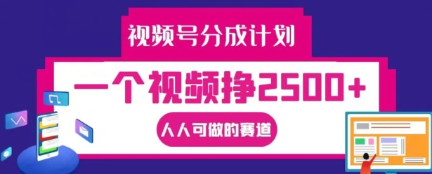 视频号分成计划，一个视频挣2500+，人人可做的赛道【揭秘】-金易项目网