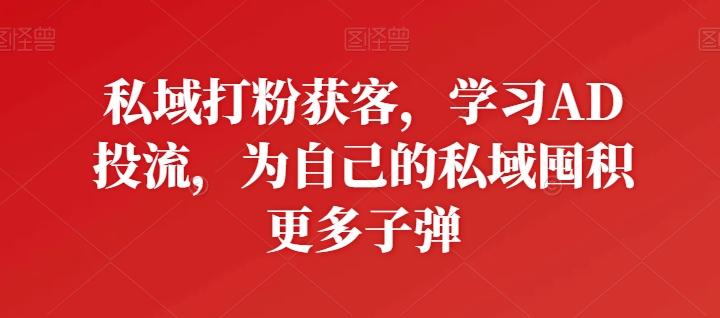 私域打粉获客，学习AD投流，为自己的私域囤积更多子弹-金易项目网