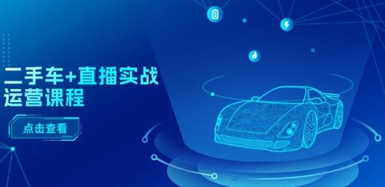 二手车+直播实战运营课程：直播推荐/短视频推荐/千川投放/直播全流程-金易项目网