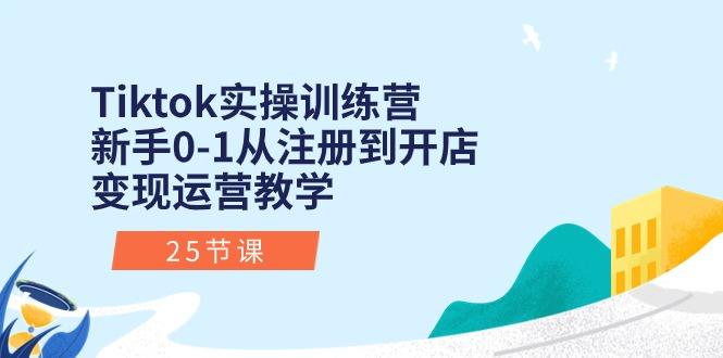 Tiktok实操训练营：新手0-1从注册到开店变现运营教学(25节课-金易项目网