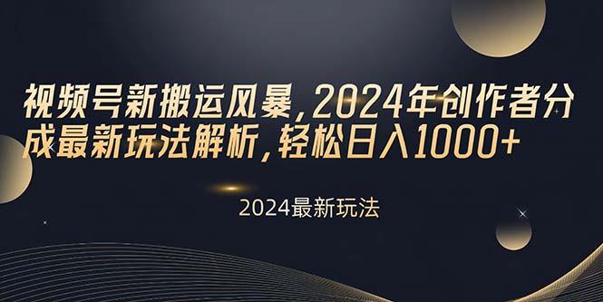视频号新搬运风暴，2024年创作者分成最新玩法解析，轻松日入1000+-金易项目网