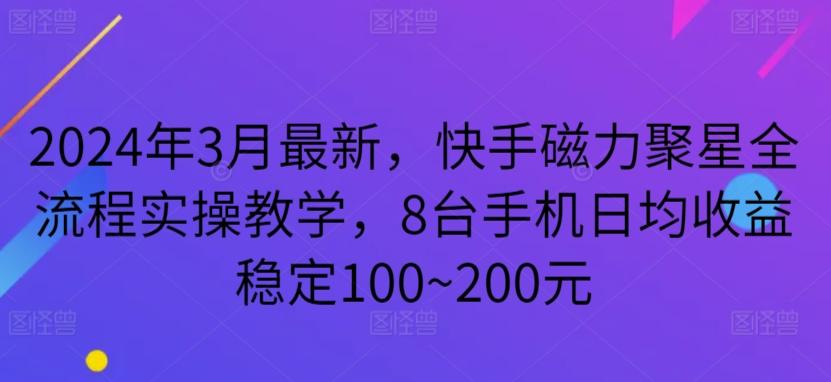 2024年3月最新，快手磁力聚星全流程实操教学，8台手机日均收益稳定100~200元【揭秘】-金易项目网