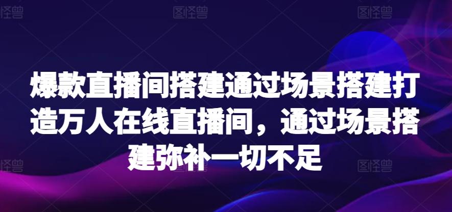 爆款直播间搭建通过场景搭建打造万人在线直播间，通过场景搭建弥补一切不足-金易项目网