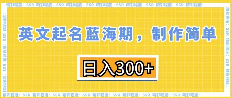 英文起名蓝海期，制作简单，日入300+【揭秘】-金易项目网