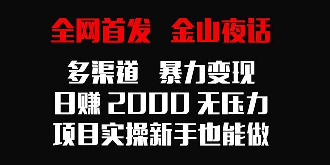 全网首发，金山夜话多渠道暴力变现，日赚2000无压力，项目实操新手也能做-金易项目网