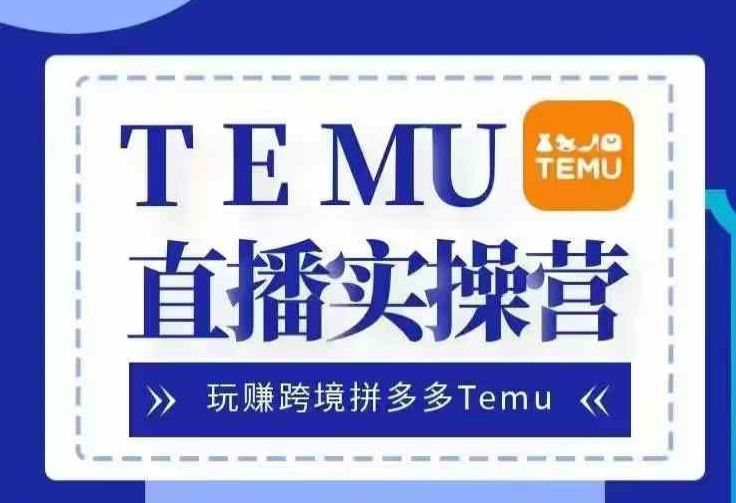 Temu直播实战营，玩赚跨境拼多多Temu，国内电商卷就出海赚美金-金易项目网