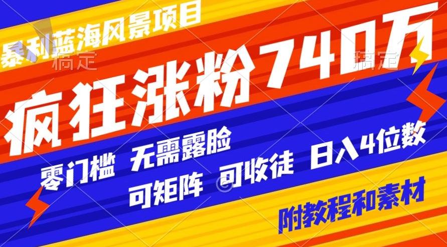 暴利蓝海风景项目疯狂涨粉740w，0门槛，无需露脸，可矩阵，可收徒，日入4位数【附教程和素材】-金易项目网