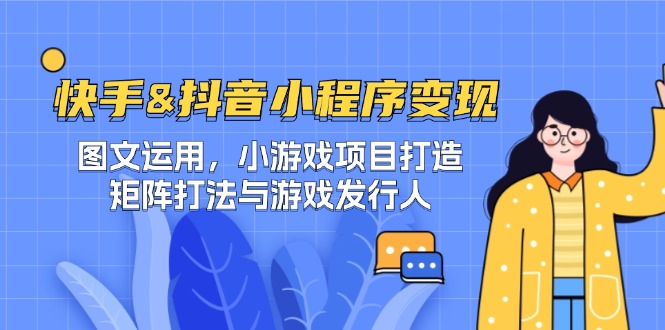 快手&抖音-小程序变现 图文运用/小游戏项目打造/矩阵打法与游戏发行人-金易项目网