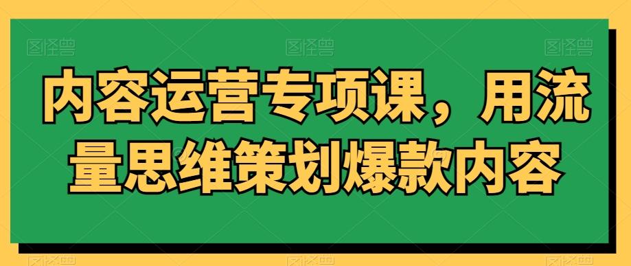 内容运营专项课，用流量思维策划爆款内容-金易项目网
