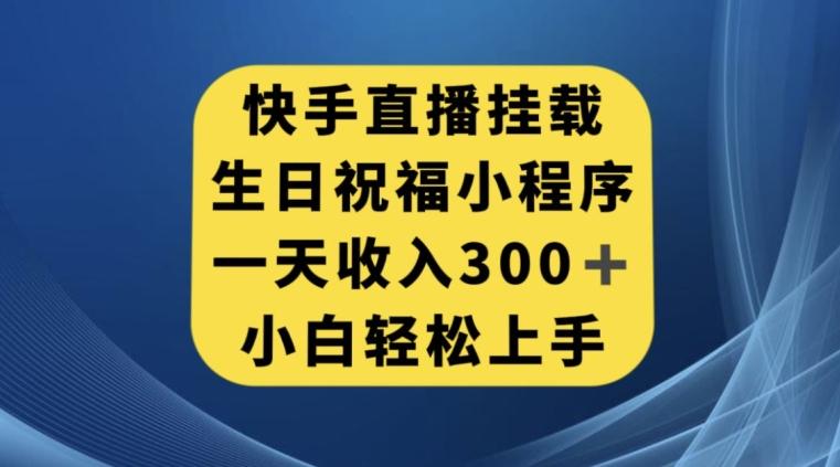 快手挂载生日祝福小程序，一天收入300+，小白轻松上手【揭秘】-金易项目网