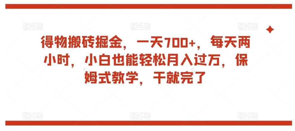 得物搬砖掘金，一天700+，每天两小时，小白也能轻松月入过万，保姆式教学，干就完了-金易项目网