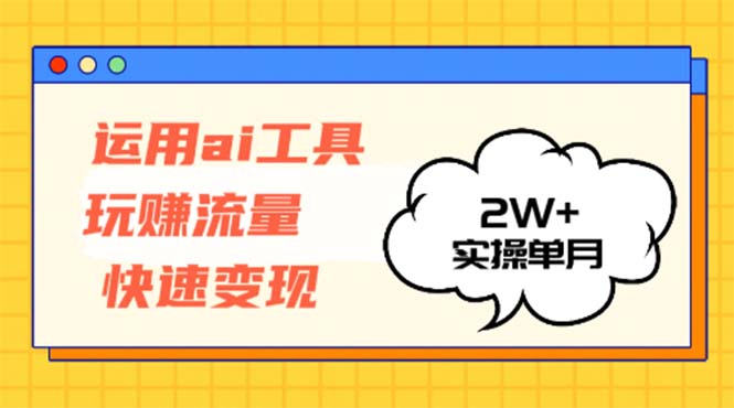 运用AI工具玩赚流量快速变现 实操单月2w+-金易项目网