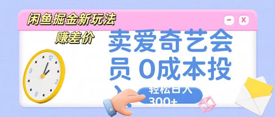 咸鱼掘金新玩法 赚差价 卖爱奇艺会员 0成本投入 轻松日收入300+-金易项目网