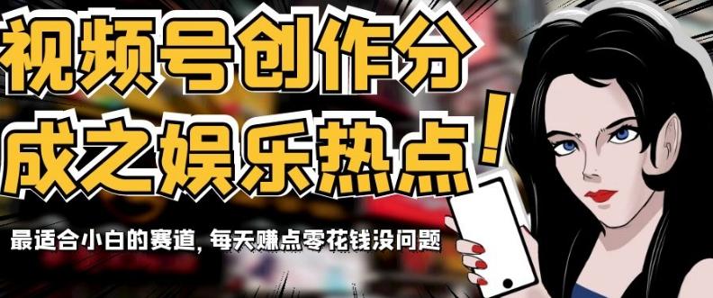 视频号创作分成之娱乐热点，最适合小白的赛道，每天赚点零花钱没问题【揭秘】-金易项目网