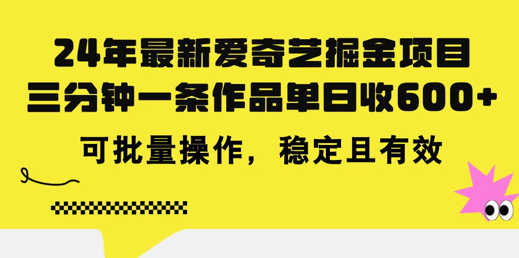24年 最新爱奇艺掘金项目，三分钟一条作品单日收600+，可批量操作，稳…-金易项目网