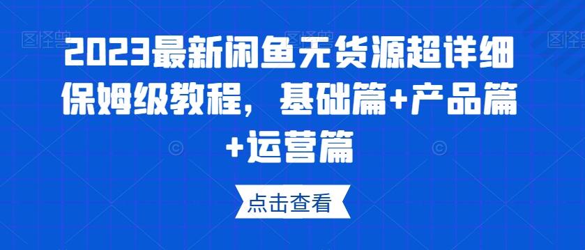 2023最新闲鱼无货源超详细保姆级教程，基础篇+产品篇+运营篇-金易项目网