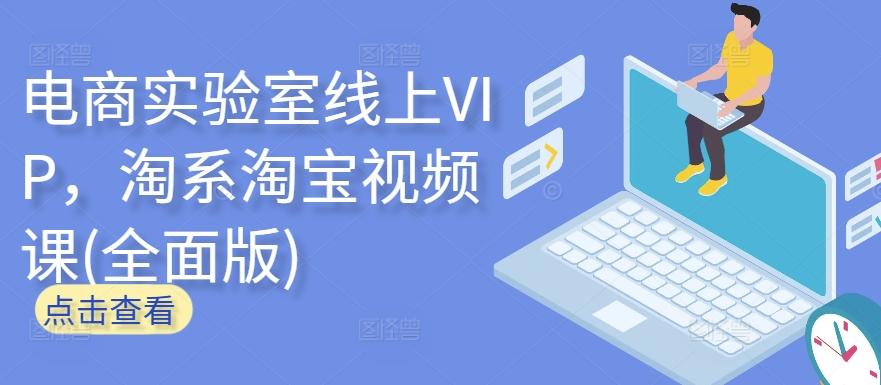 电商实验室线上VIP，淘系淘宝视频课(全面版)-金易项目网