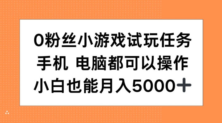 0粉丝小游戏试玩任务，手机电脑都可以操作，小白也能月入5000+【揭秘】-金易项目网
