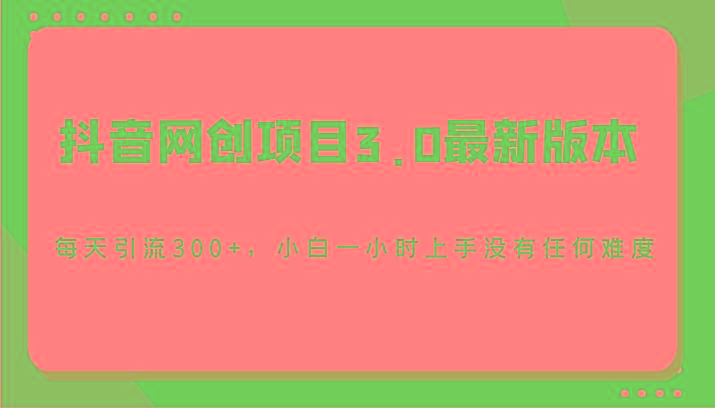 抖音网创项目3.0最新版本，每天引流300+，小白一小时上手没有任何难度-金易项目网