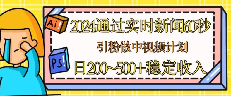 2024通过实时新闻60秒，引粉做中视频计划或者流量主，日几张稳定收入【揭秘】-金易项目网