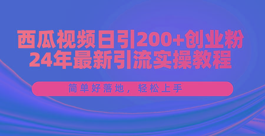 西瓜视频日引200+创业粉，24年最新引流实操教程，简单好落地，轻松上手-金易项目网