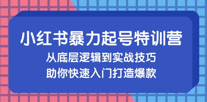 小红书暴力起号训练营，从底层逻辑到实战技巧，助你快速入门打造爆款-金易项目网