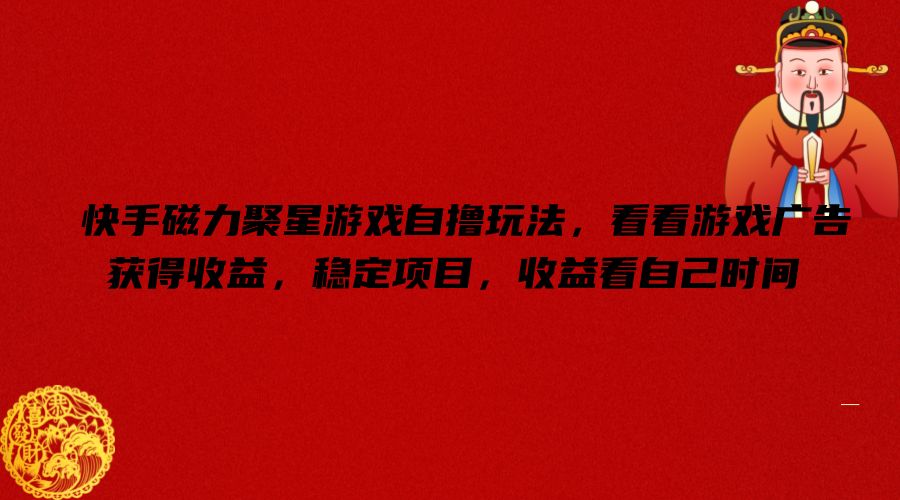 快手磁力聚星游戏自撸玩法，看看游戏广告获得收益，稳定项目，收益看自己时间【揭秘】-金易项目网