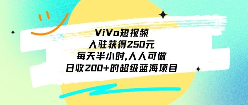 ViVo短视频，入驻获得250元，每天半小时，日收200+的超级蓝海项目，人人可做-金易项目网