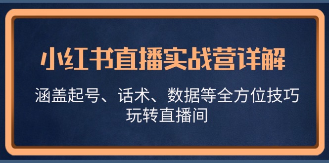小红书直播实战营详解，涵盖起号、话术、数据等全方位技巧，玩转直播间-金易项目网