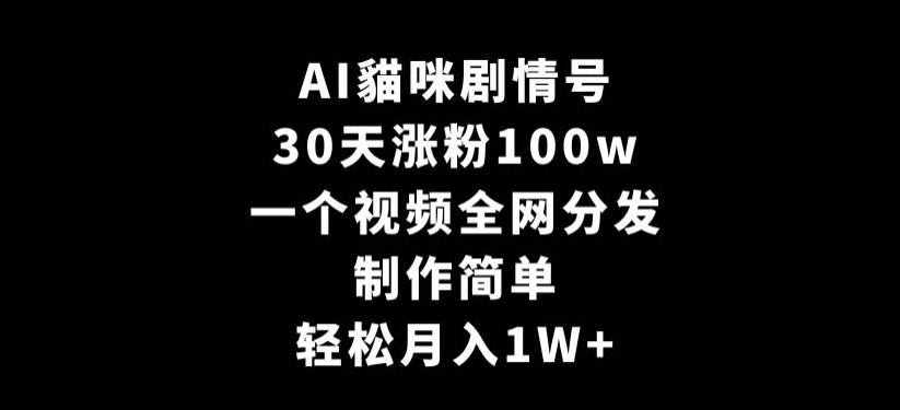 AI貓咪剧情号，30天涨粉100w，制作简单，一个视频全网分发，轻松月入1W+【揭秘】-金易项目网