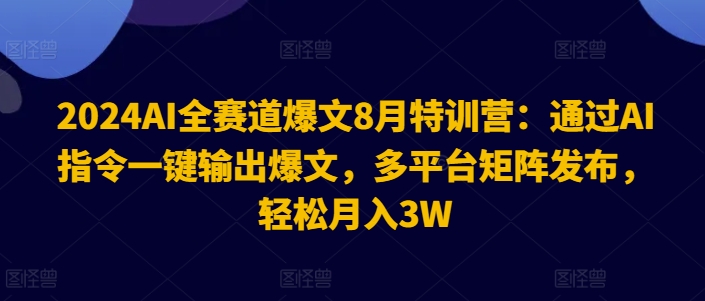 2024AI全赛道爆文8月特训营：通过AI指令一键输出爆文，多平台矩阵发布，轻松月入3W【揭秘】-金易项目网