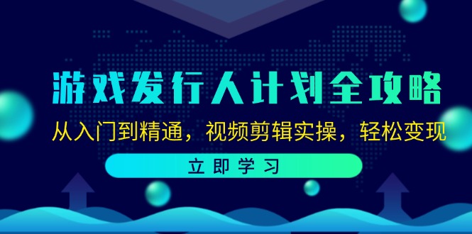 游戏发行人计划全攻略：从入门到精通，视频剪辑实操，轻松变现-金易项目网