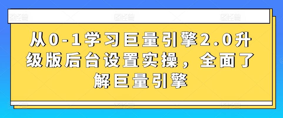 从0-1学习巨量引擎2.0升级版后台设置实操，全面了解巨量引擎-金易项目网