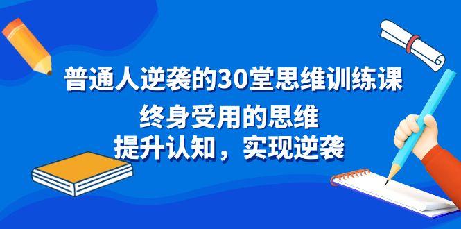 普通人逆袭的30堂思维训练课，终身受用的思维，提升认知，实现逆袭-金易项目网