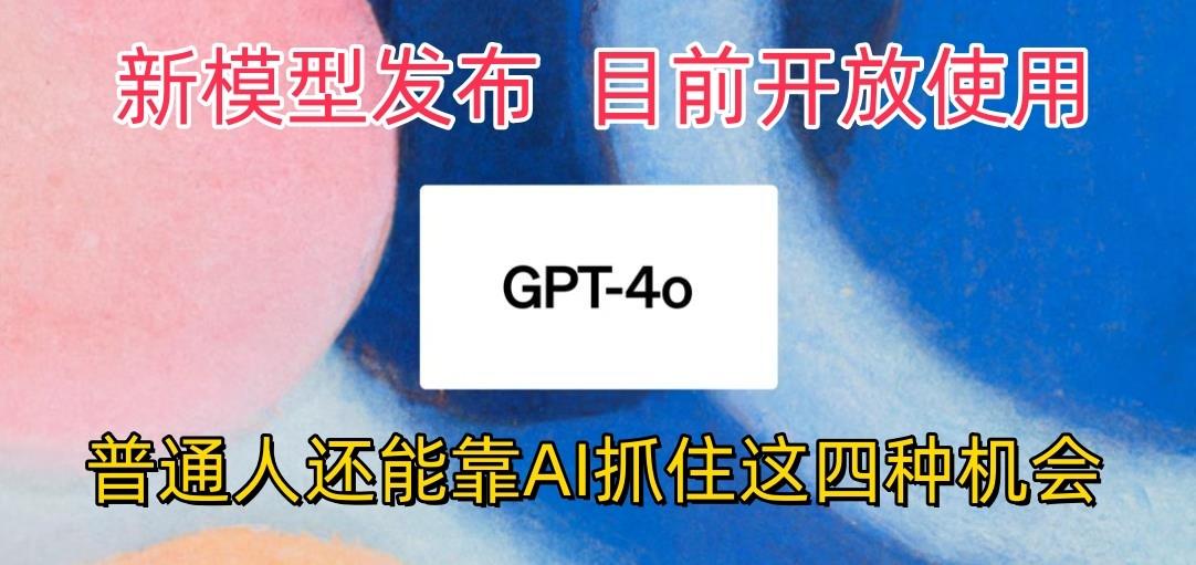 最强模型ChatGPT-4omni震撼发布，目前开放使用，普通人可以利用AI抓住的四…-金易项目网