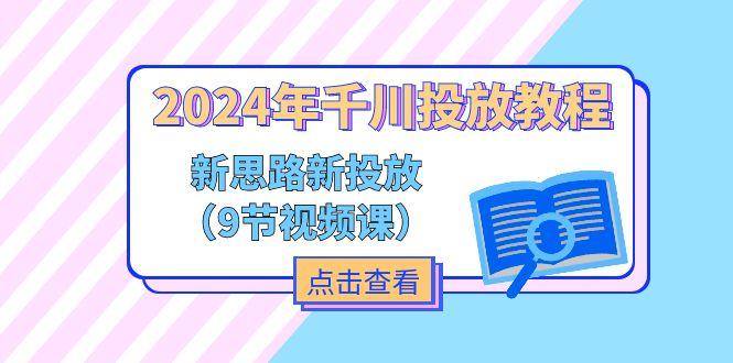 2024年千川投放教程，新思路+新投放(9节视频课-金易项目网