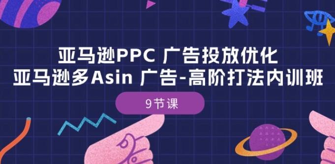亚马逊PPC 广告投放优化：亚马逊多Asin 广告-高阶打法内训班-9节课-金易项目网