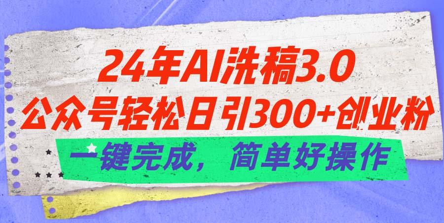 24年Ai洗稿3.0，公众号轻松日引300+创业粉，一键完成，简单好操作-金易项目网