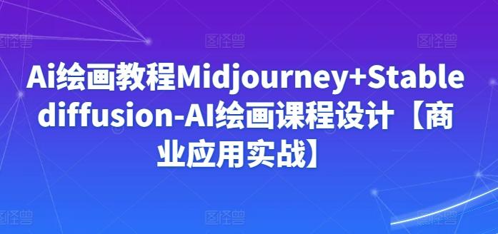 Ai绘画教程Midjourney+Stablediffusion-AI绘画课程设计【商业应用实战】-金易项目网