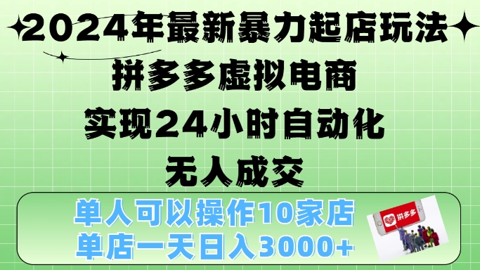 2024年最新暴力起店玩法，拼多多虚拟电商4.0，24小时实现自动化无人成交，单店月入3000+【揭秘】-金易项目网