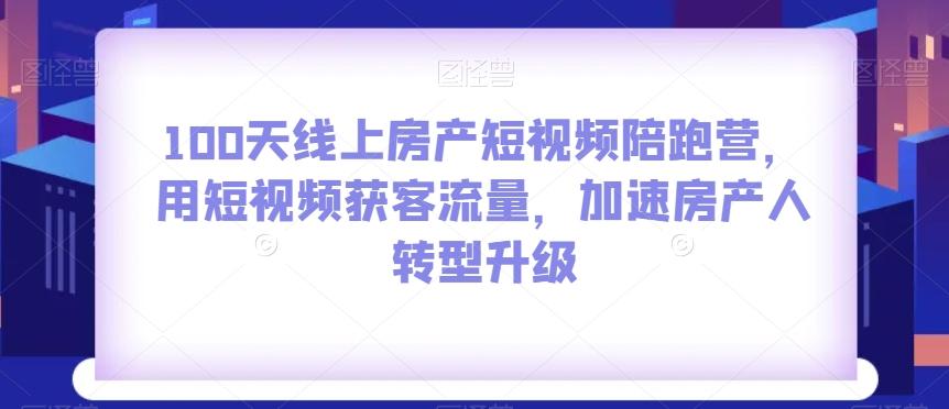 100天线上房产短视频陪跑营，用短视频获客流量，加速房产人转型升级-金易项目网