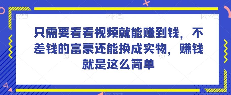 谁做过这么简单的项目？只需要看看视频就能赚到钱，不差钱的富豪还能换成实物，赚钱就是这么简单！【揭秘】-金易项目网