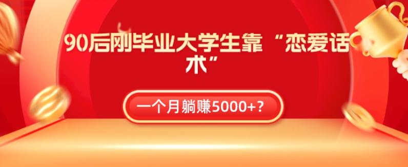 90后刚毕业大学生靠“恋爱话术”，一个月躺赚5000+？-金易项目网